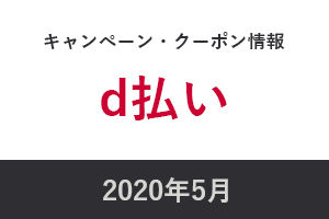 d払い2020年5月キャンペーン＆クーポン情報