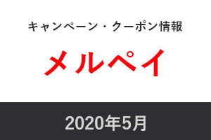 2020年5月メルペイキャンペーン・クーポン情報