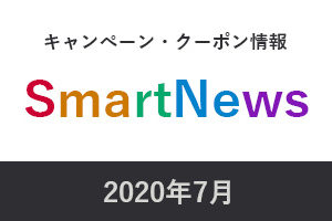 2020年7月スマートニュースキャンペーン・クーポン情報